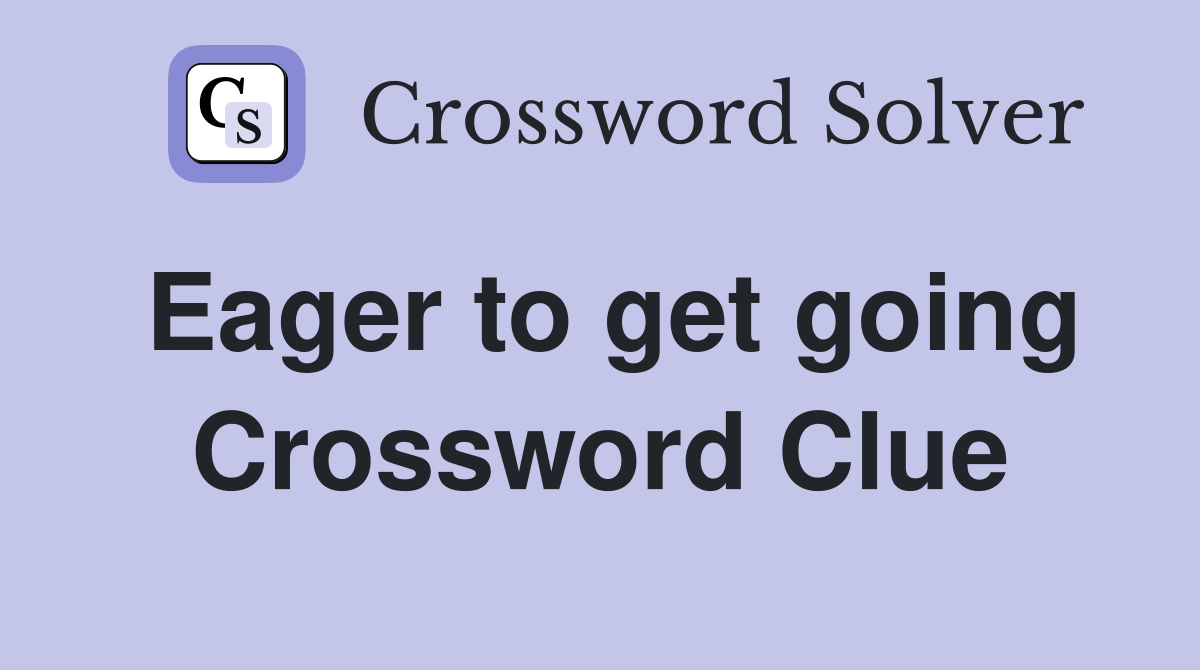 Eager to get going Crossword Clue