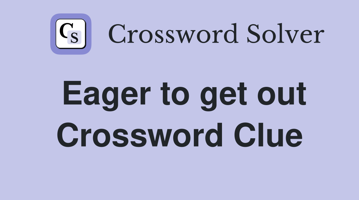 Eager to get out Crossword Clue