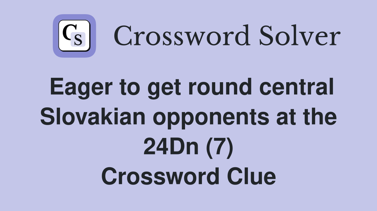 Eager to get round central Slovakian opponents at the 24Dn (7) Crossword Clue