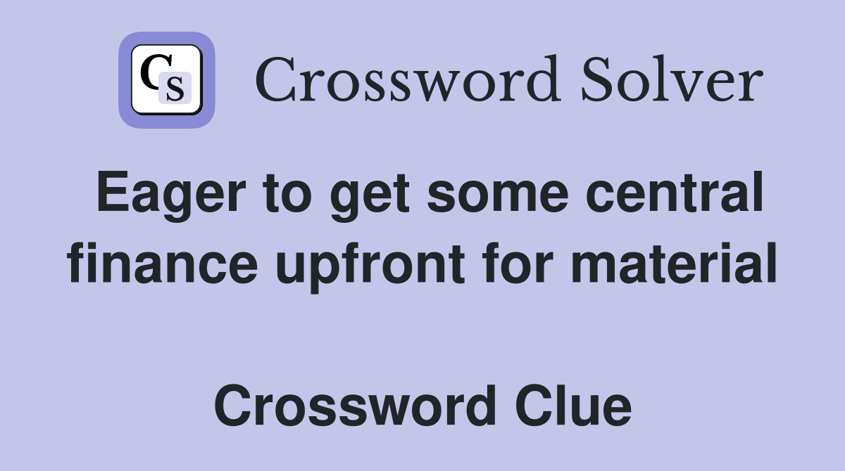 Eager to get some central finance upfront for material  Crossword Clue