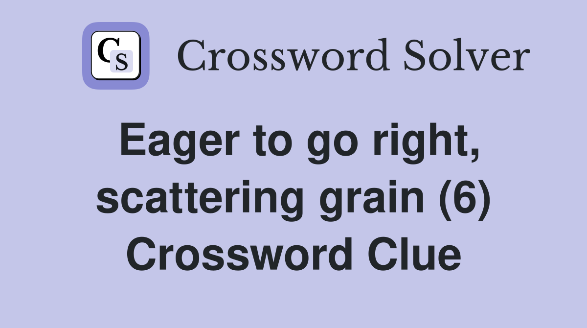 Eager to go right, scattering grain (6) Crossword Clue