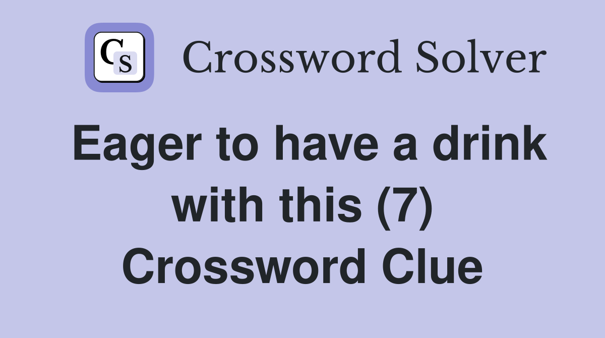 Eager to have a drink with this (7) Crossword Clue