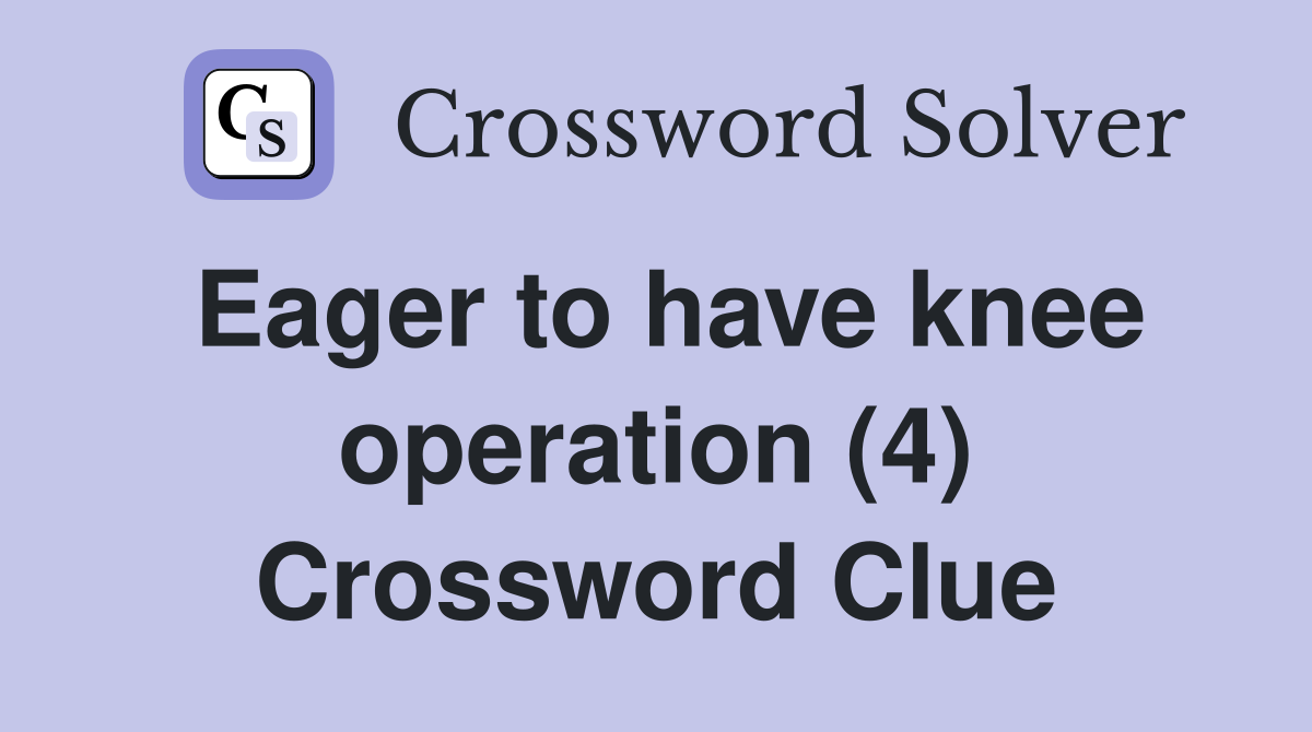 Eager to have knee operation (4) Crossword Clue