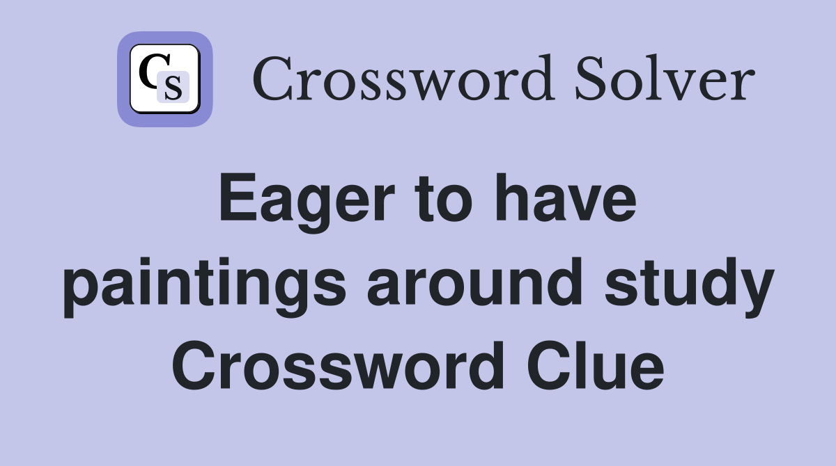 Eager to have paintings around study Crossword Clue