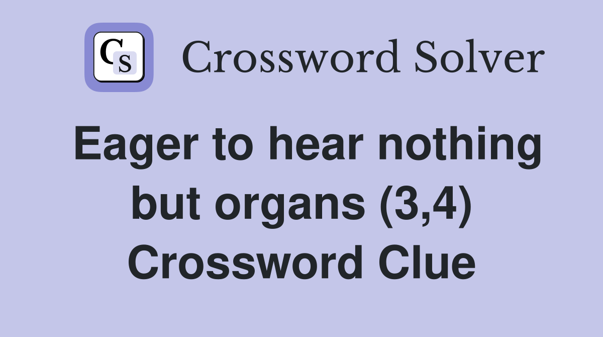 Eager to hear nothing but organs (3,4) Crossword Clue