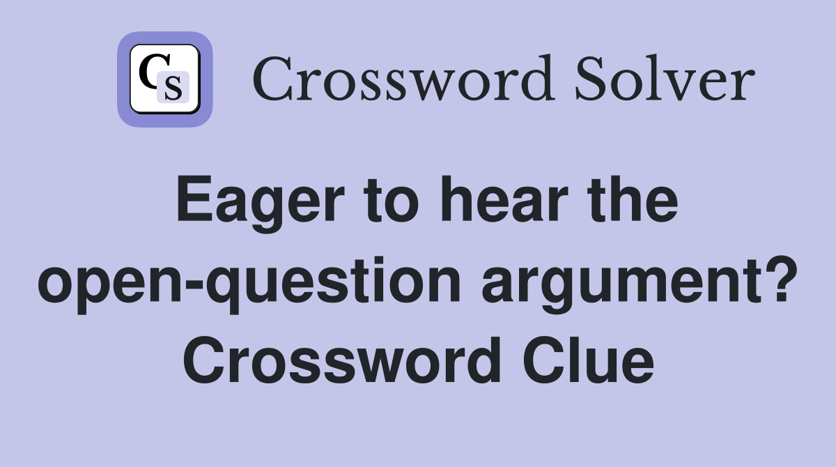 Eager to hear the open-question argument? Crossword Clue