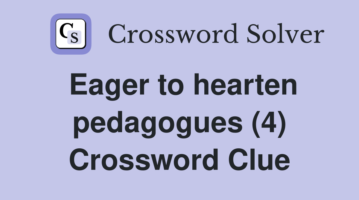 Eager to hearten pedagogues (4) Crossword Clue