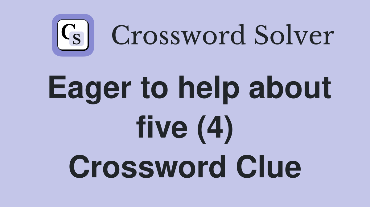 Eager to help about five (4) Crossword Clue