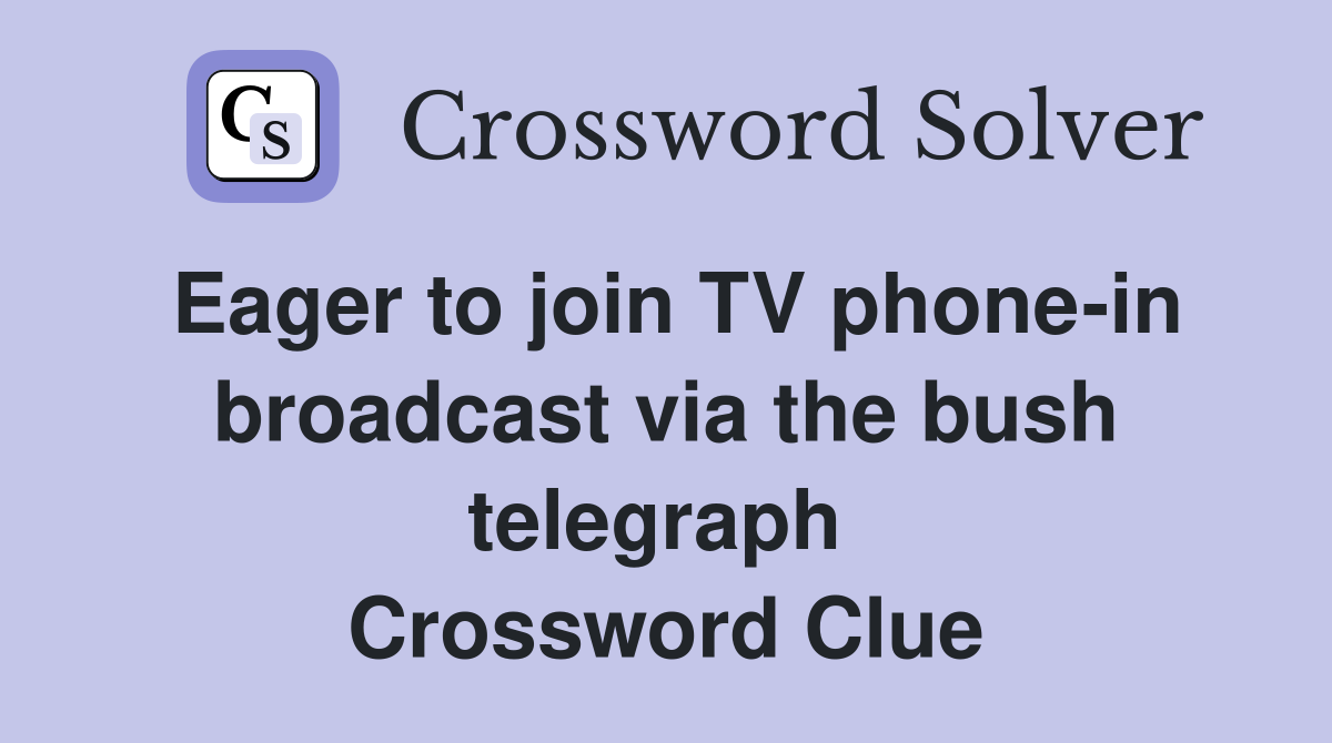 Eager to join TV phone-in broadcast via the bush telegraph  Crossword Clue