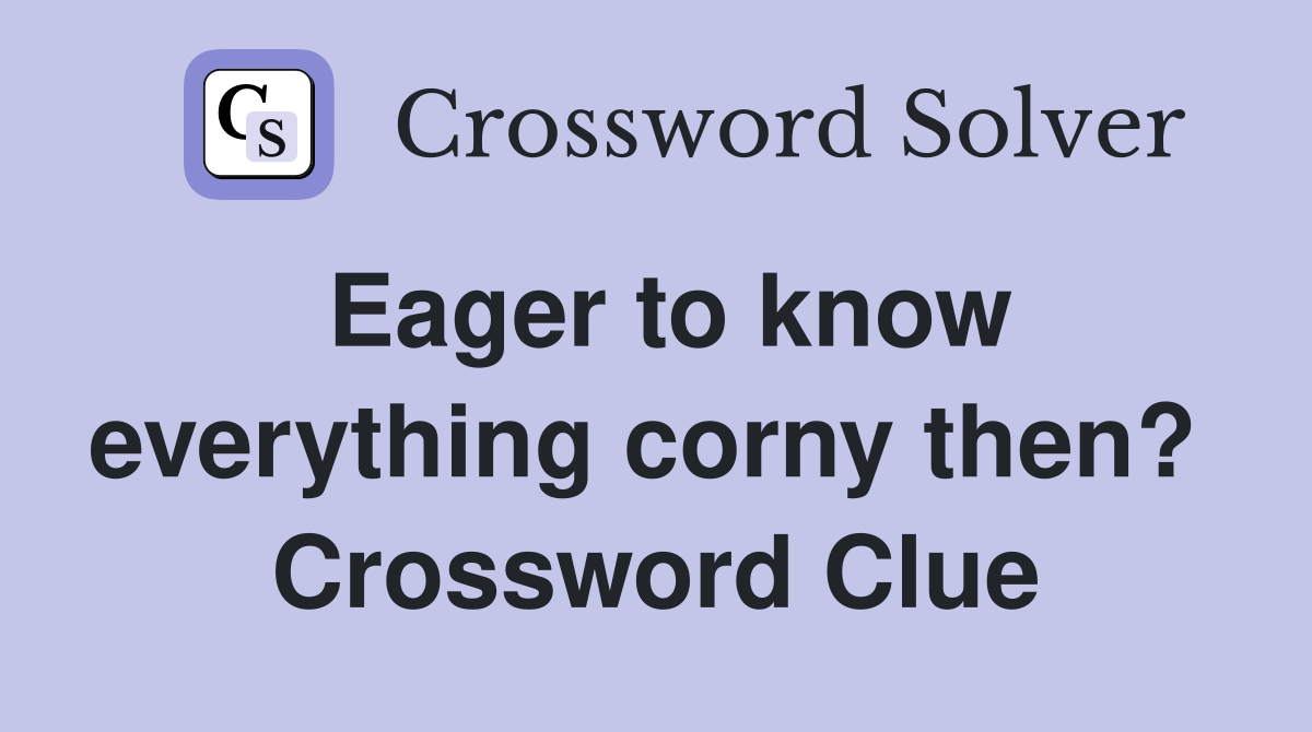 Eager to know everything corny then?  Crossword Clue