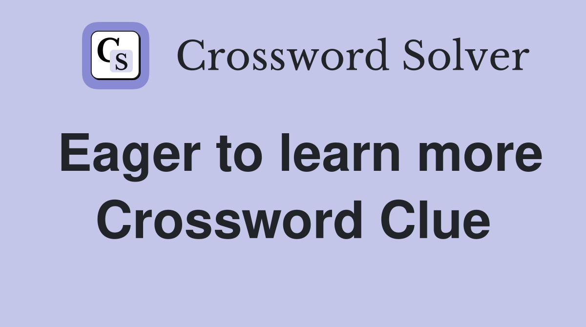 Eager to learn more Crossword Clue
