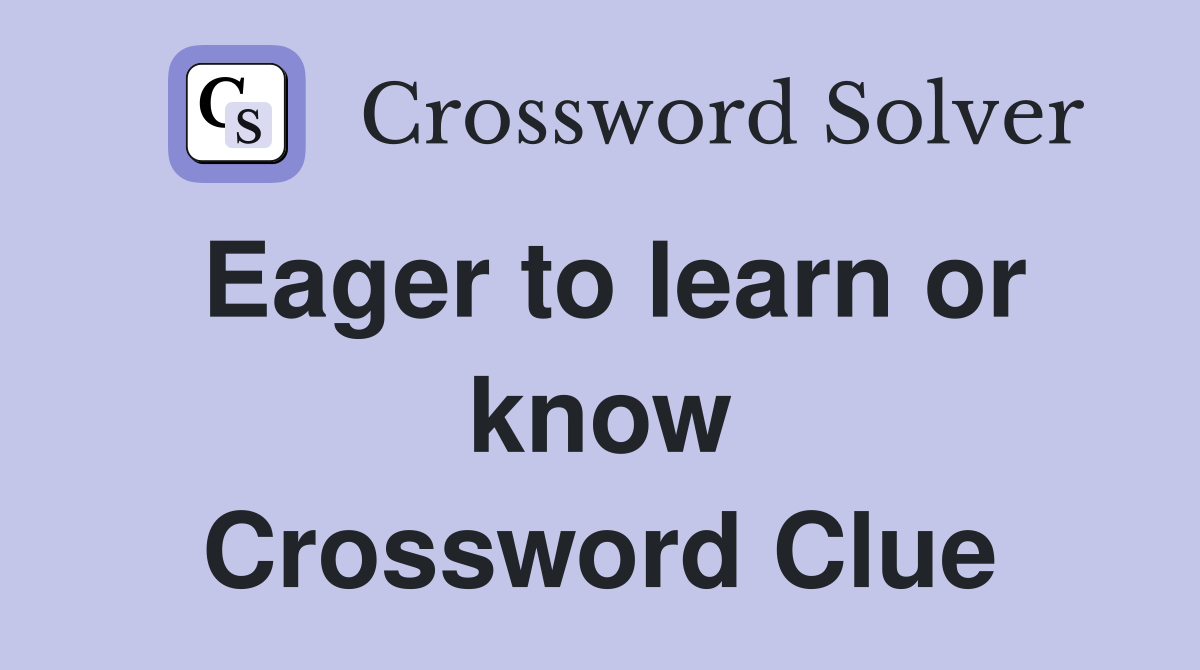 Eager to learn or know Crossword Clue