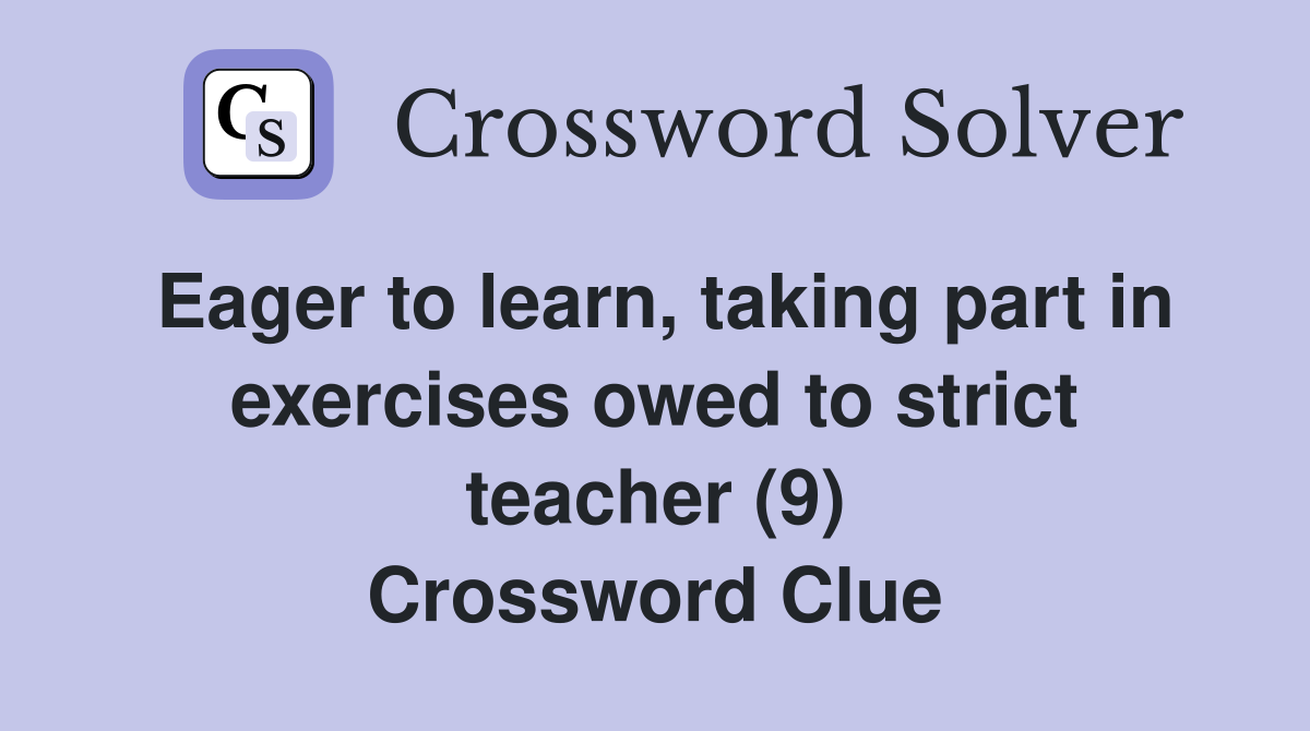 Eager to learn, taking part in exercises owed to strict teacher (9) Crossword Clue