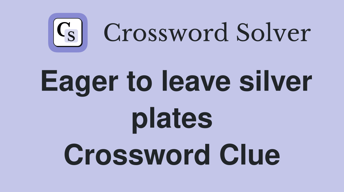 Eager to leave silver plates Crossword Clue