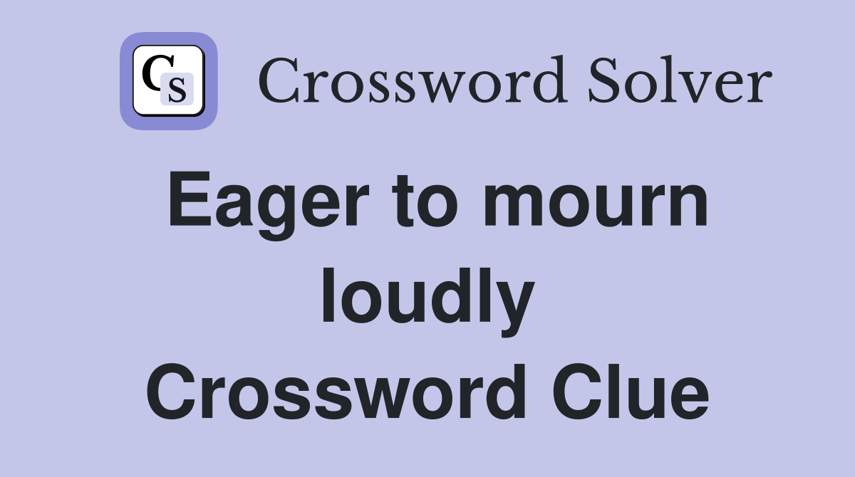 Eager to mourn loudly Crossword Clue