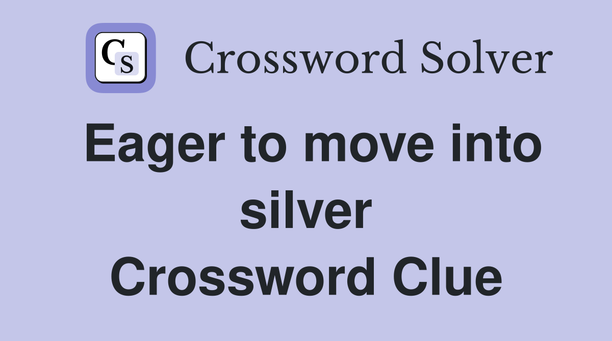 Eager to move into silver Crossword Clue