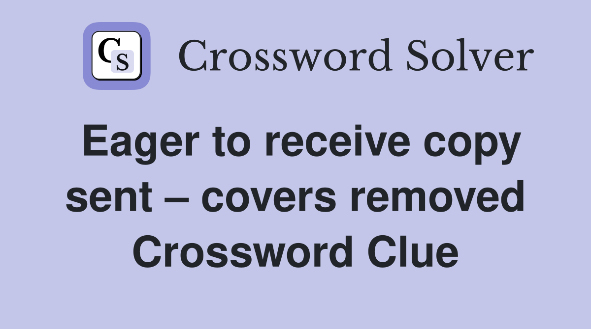 Eager to receive copy sent – covers removed Crossword Clue