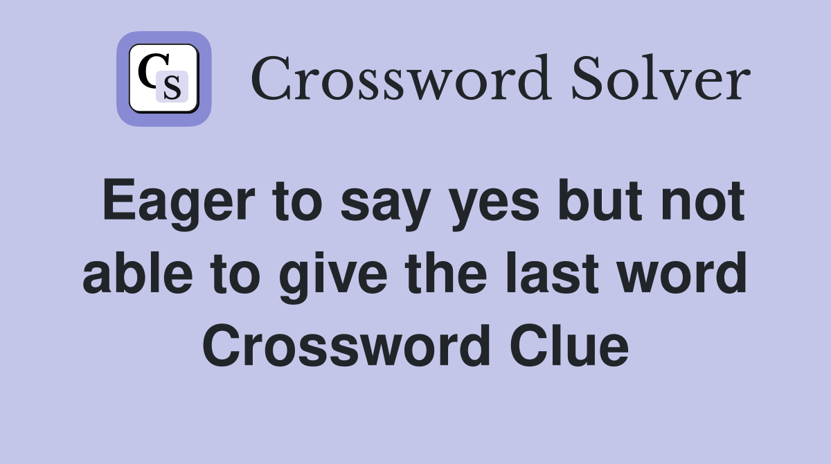 Eager to say yes but not able to give the last word Crossword Clue