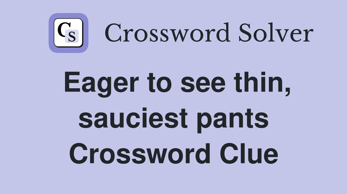 Eager to see thin, sauciest pants Crossword Clue