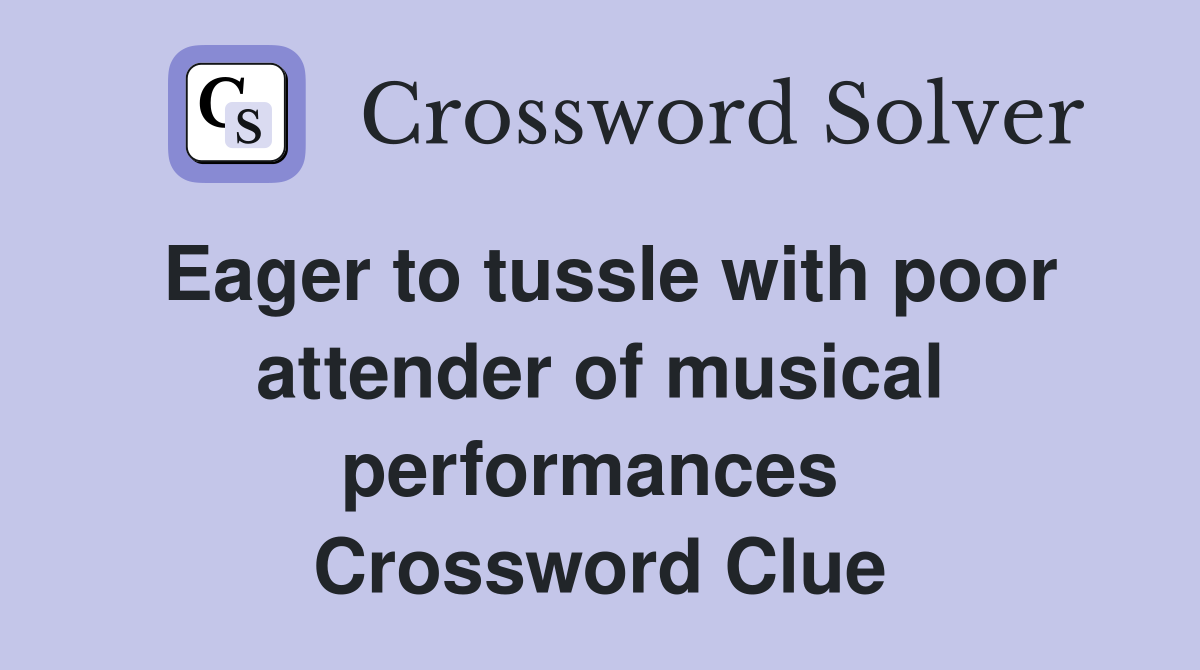 Eager to tussle with poor attender of musical performances  Crossword Clue