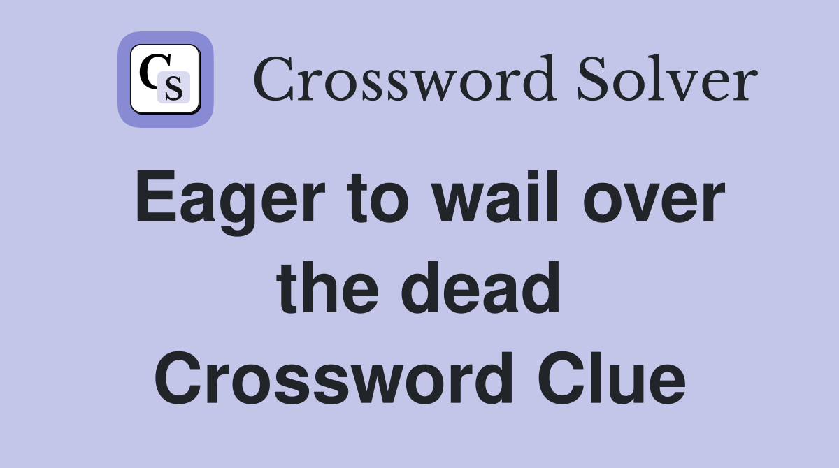 Eager to wail over the dead Crossword Clue