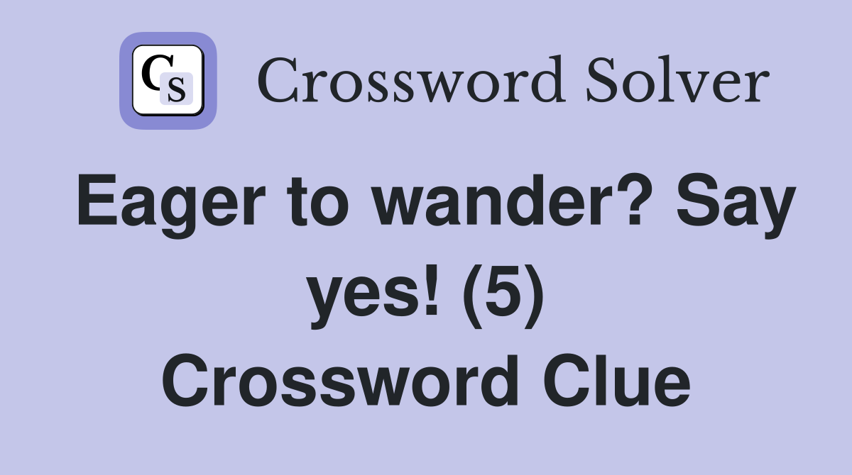 Eager to wander? Say yes! (5) Crossword Clue