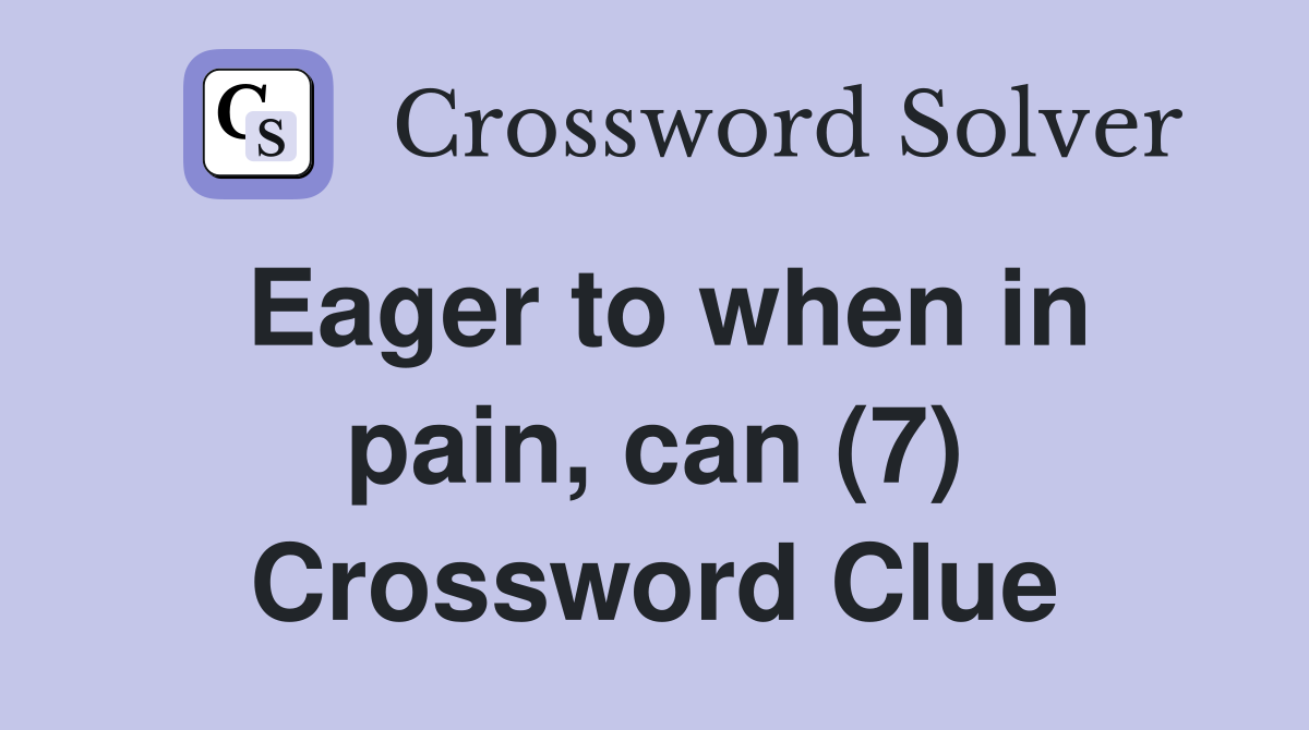 Eager to when in pain, can (7) Crossword Clue