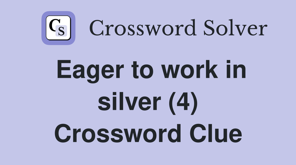 Eager to work in silver (4) Crossword Clue