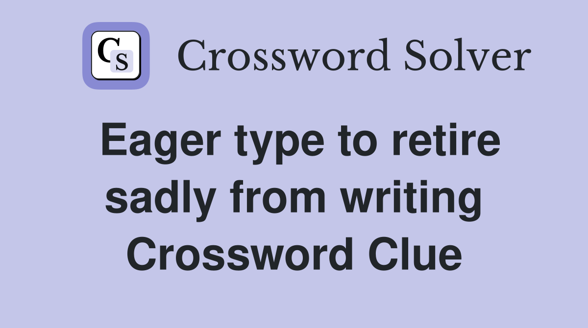 Eager type to retire sadly from writing Crossword Clue
