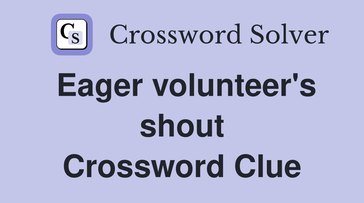 Eager volunteer's shout Crossword Clue