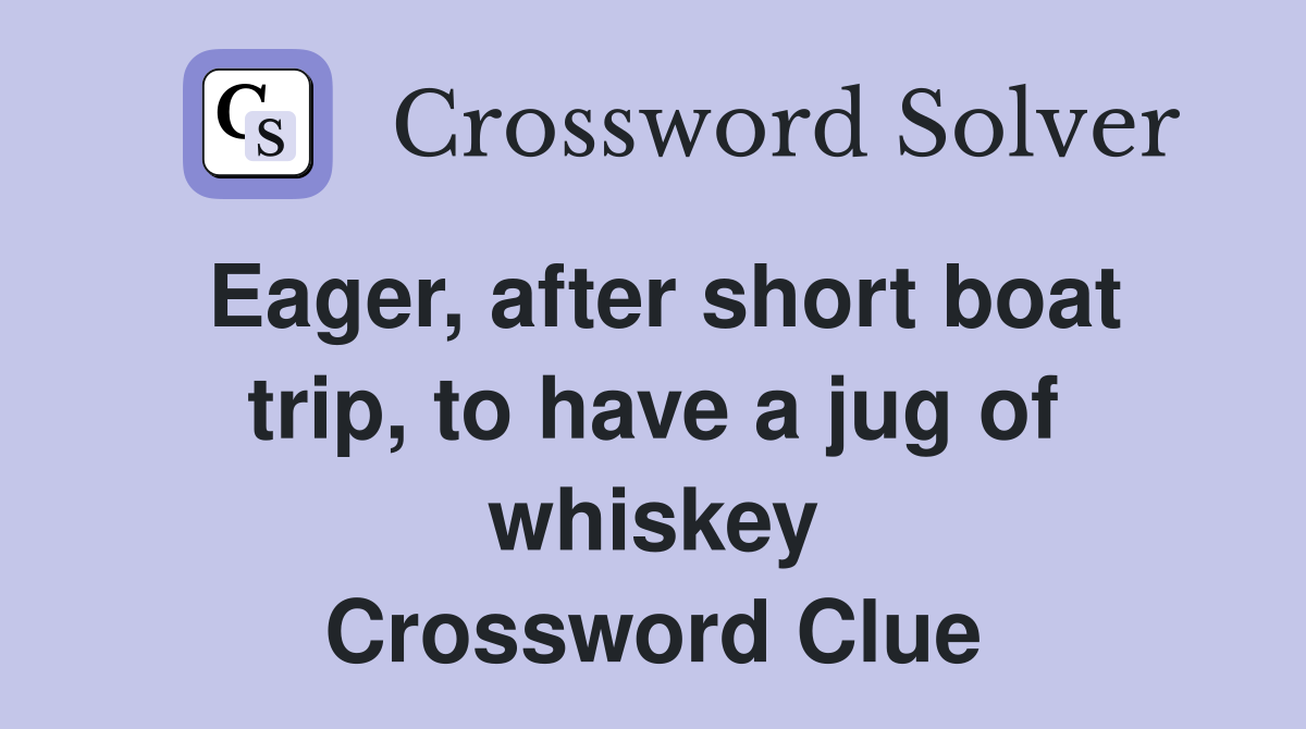Eager, after short boat trip, to have a jug of whiskey Crossword Clue