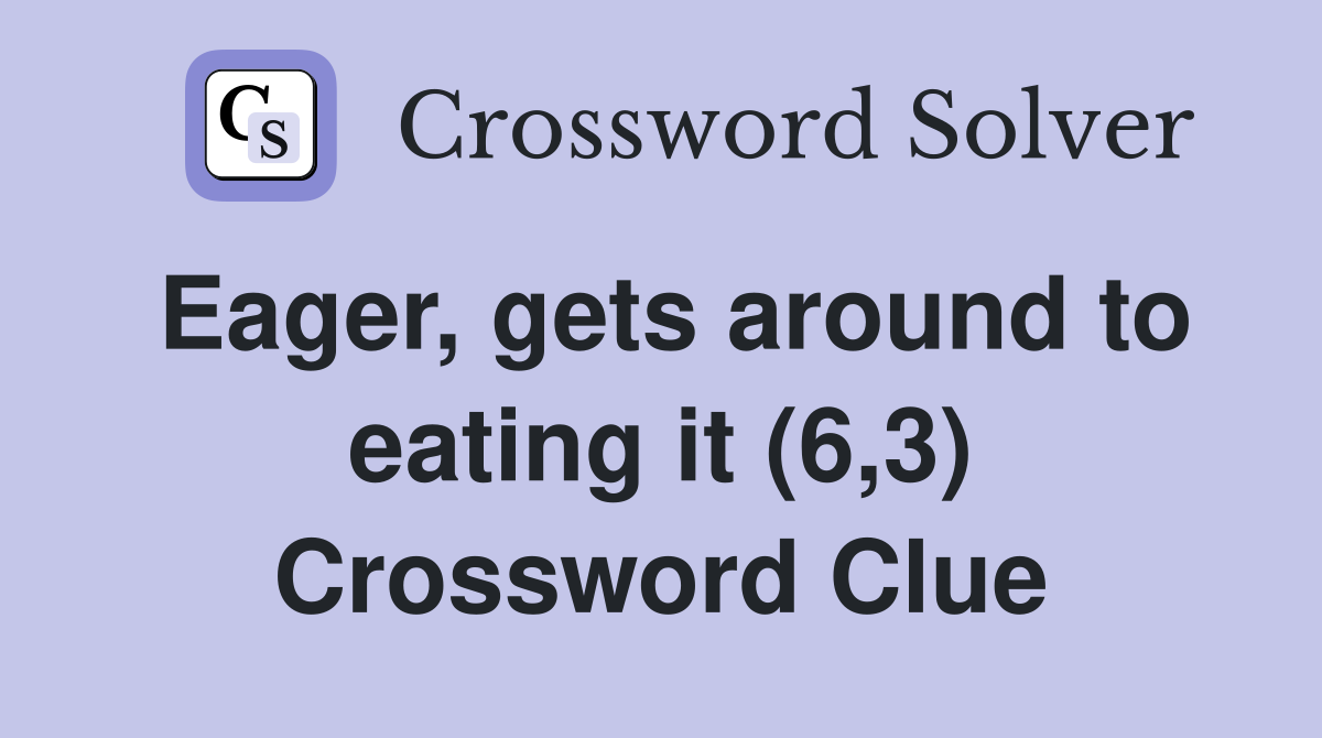 Eager, gets around to eating it (6,3) Crossword Clue