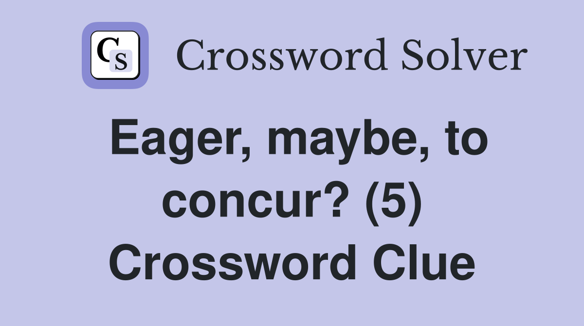 Eager, maybe, to concur? (5) Crossword Clue