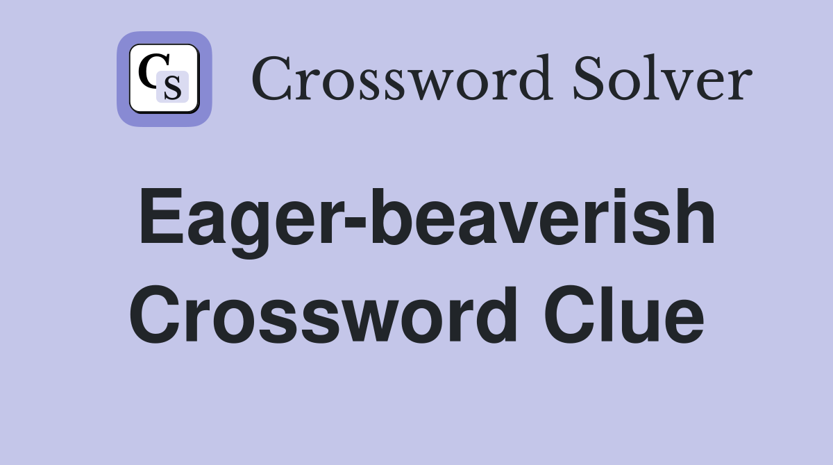 Eager-beaverish Crossword Clue