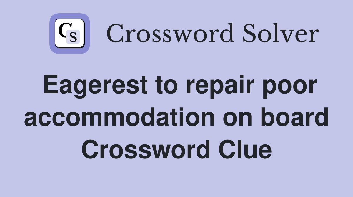Eagerest to repair poor accommodation on board Crossword Clue
