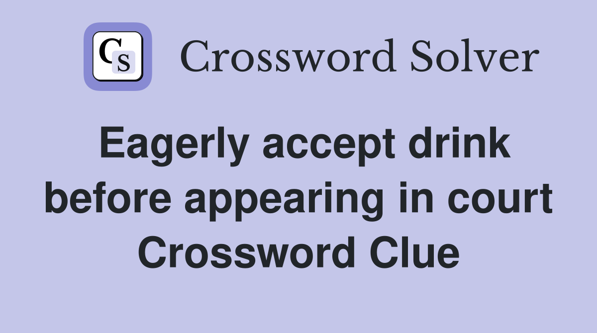Eagerly accept drink before appearing in court Crossword Clue
