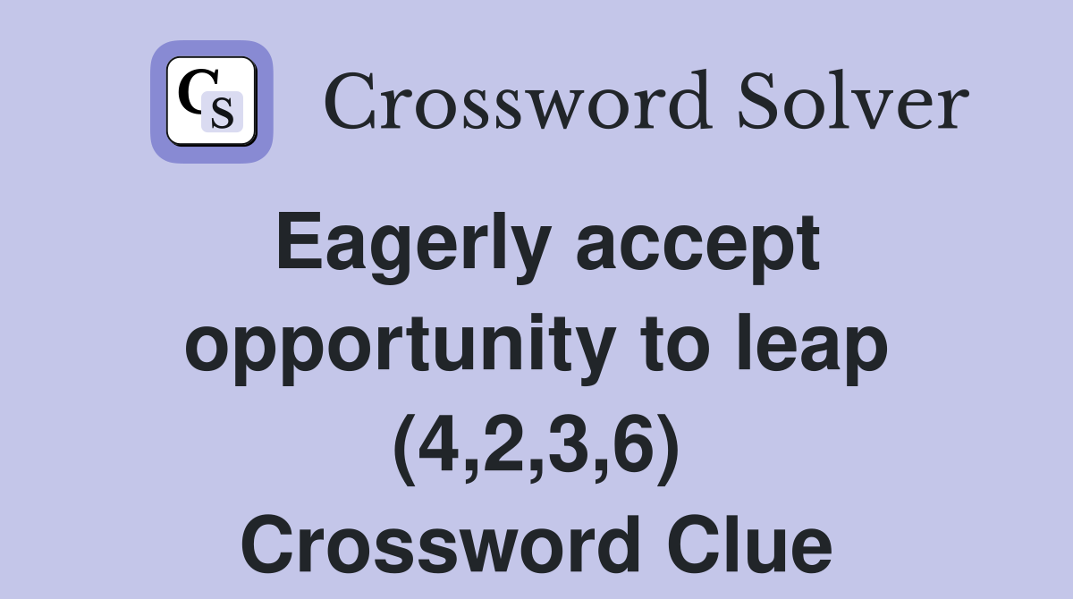 Eagerly accept opportunity to leap (4,2,3,6) Crossword Clue