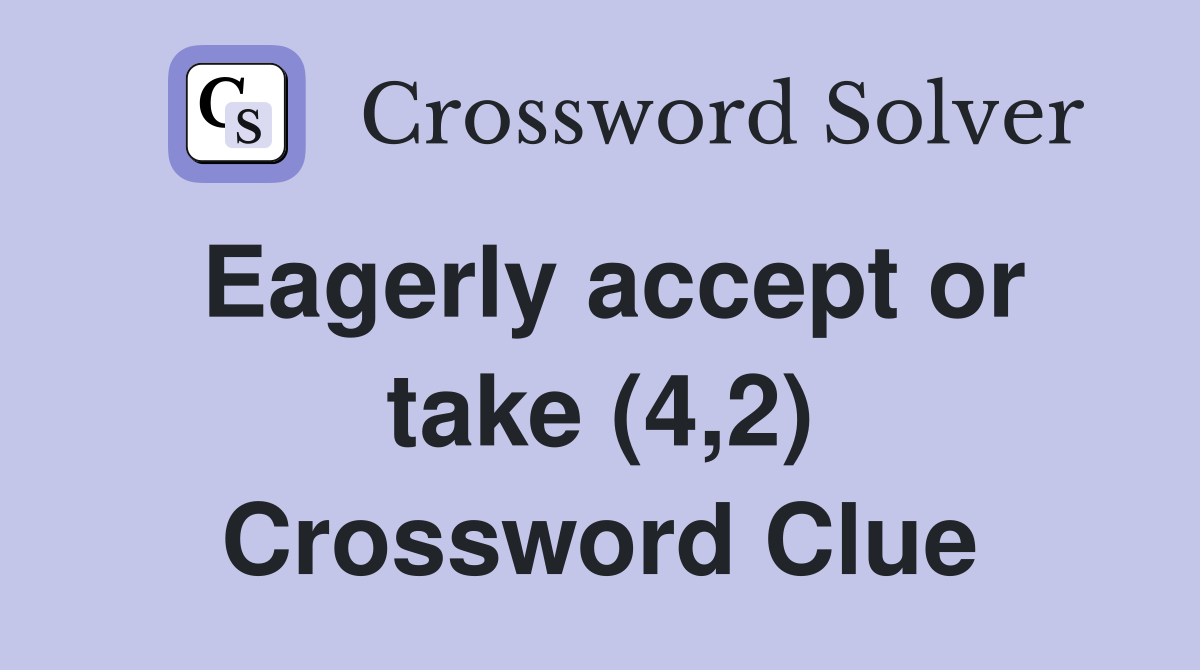 Eagerly accept or take (4,2) Crossword Clue