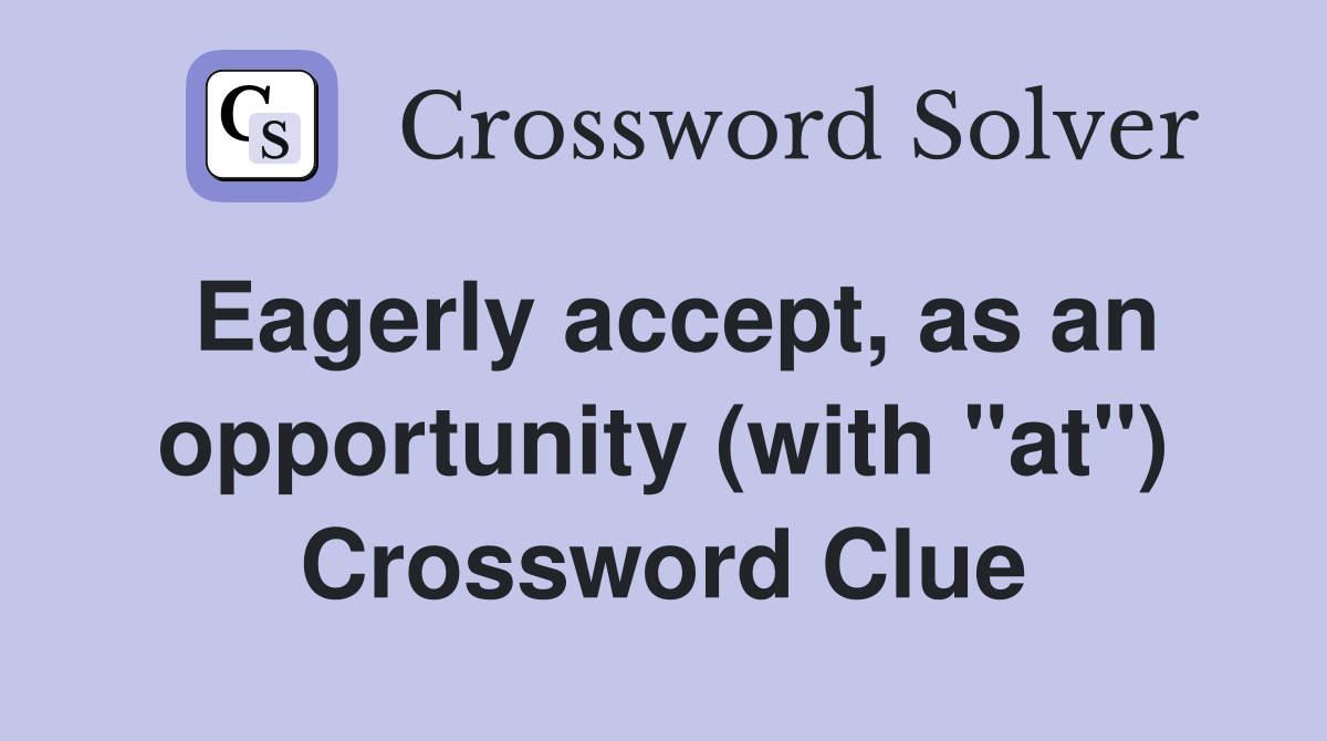 Eagerly accept, as an opportunity (with "at") Crossword Clue