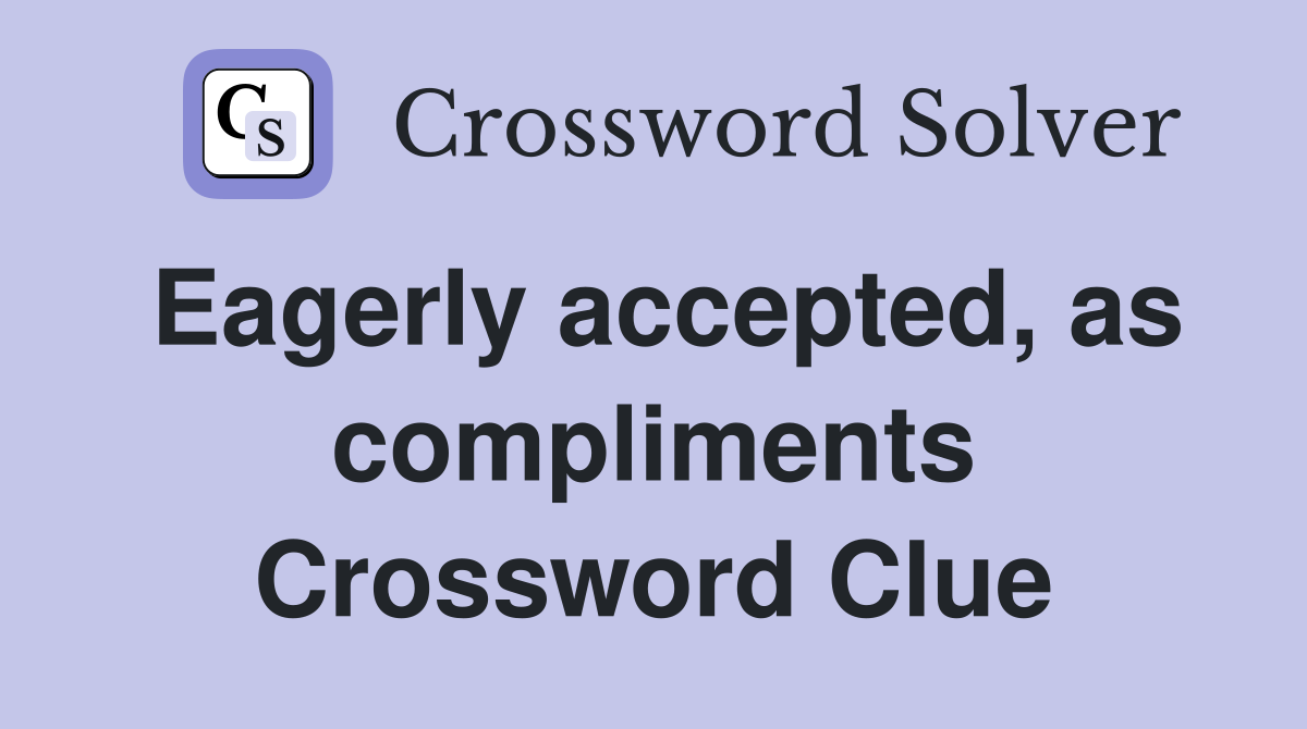 Eagerly accepted, as compliments Crossword Clue