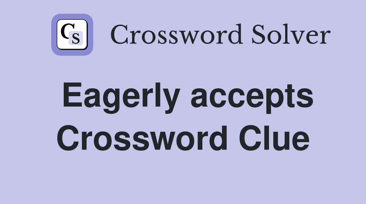 Eagerly accepts Crossword Clue