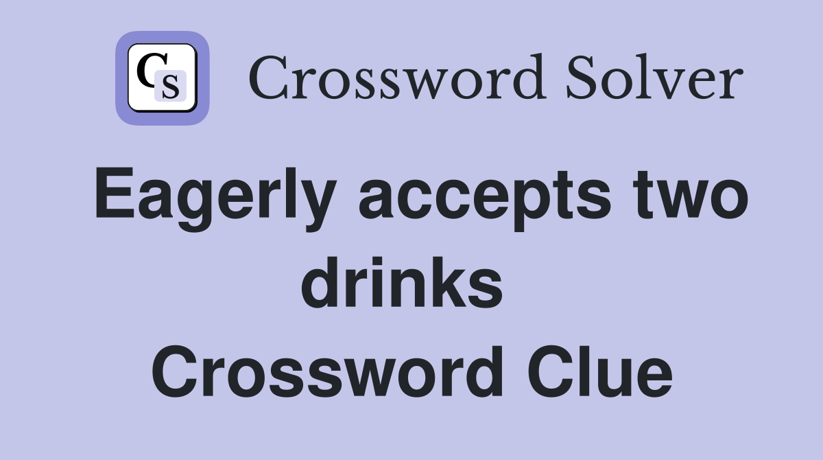 Eagerly accepts two drinks  Crossword Clue