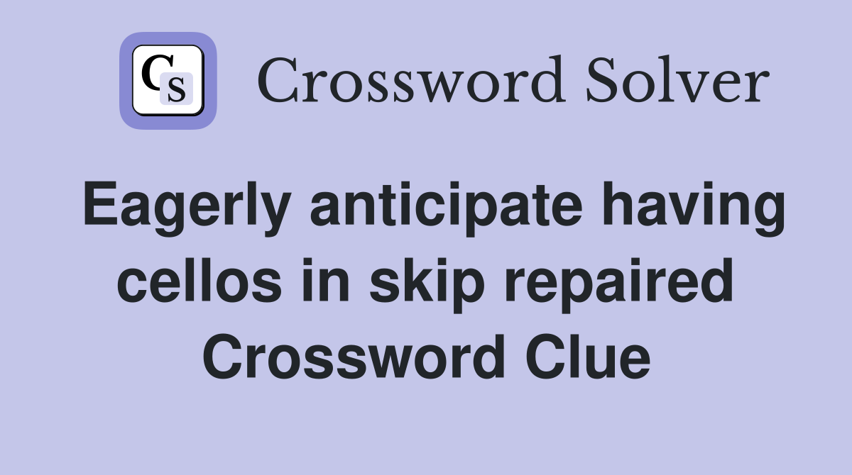 Eagerly anticipate having cellos in skip repaired Crossword Clue