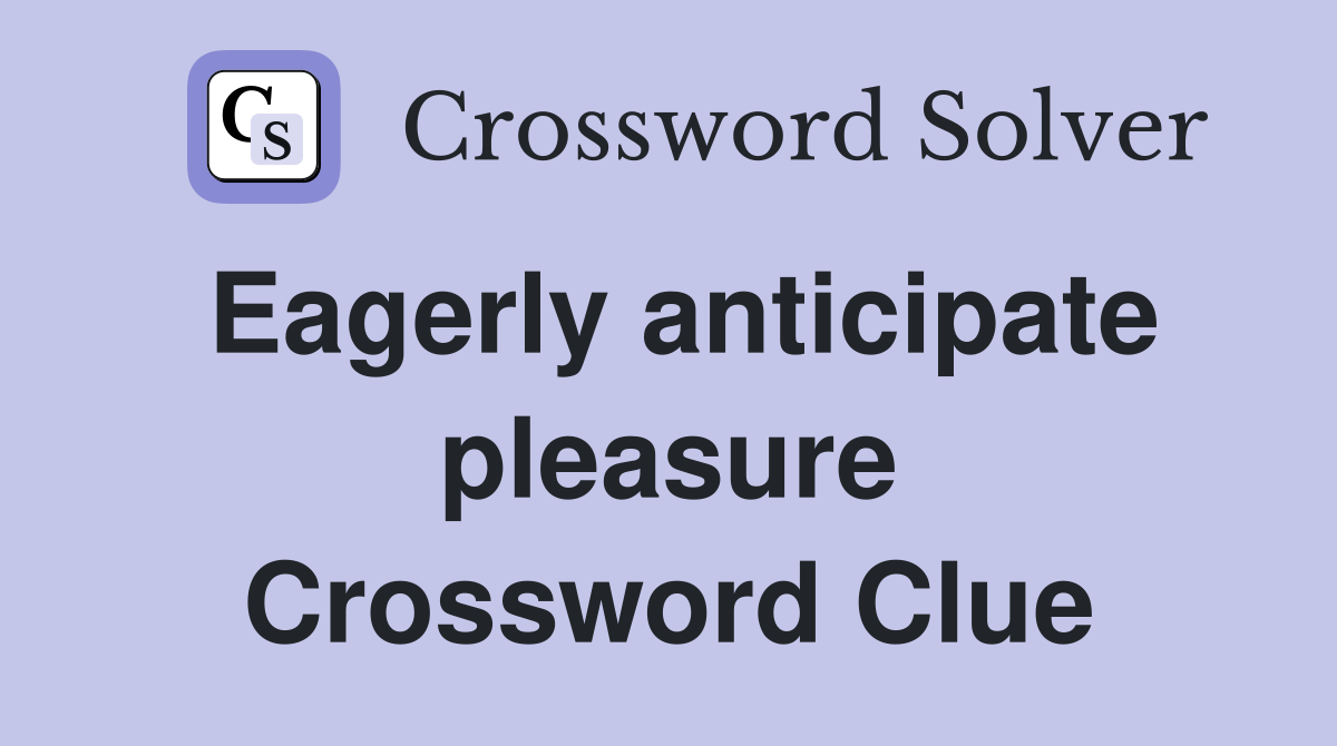 Eagerly anticipate pleasure Crossword Clue