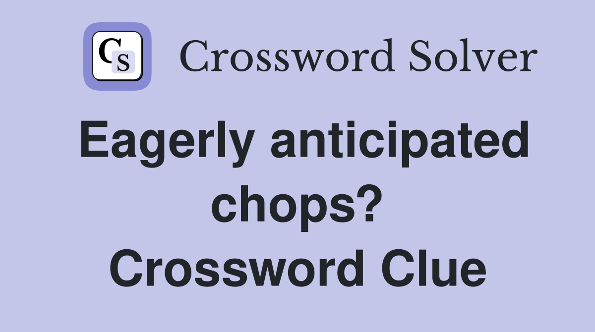 Eagerly anticipated chops? Crossword Clue