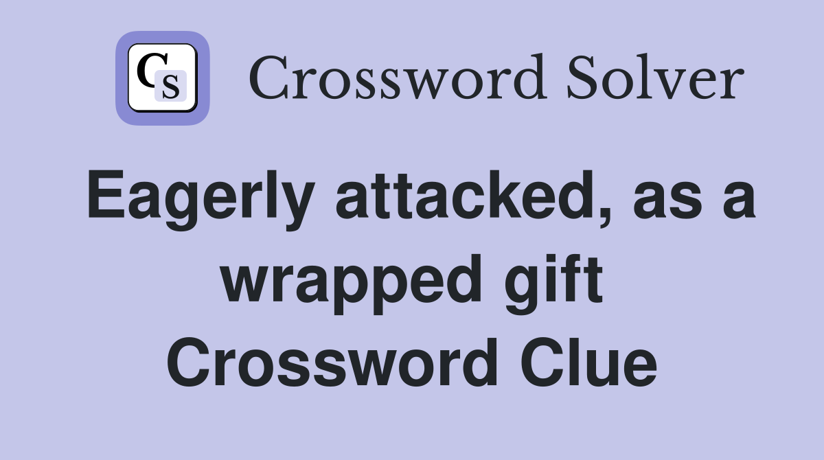 Eagerly attacked, as a wrapped gift Crossword Clue