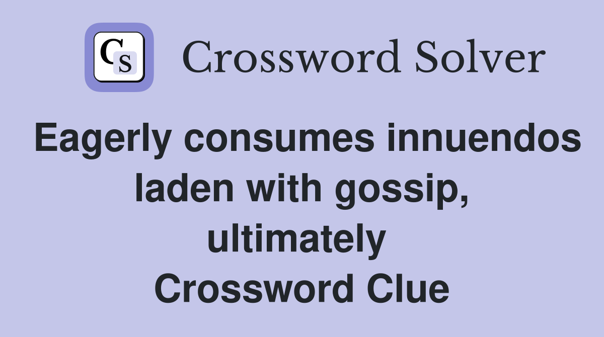 Eagerly consumes innuendos laden with gossip, ultimately  Crossword Clue