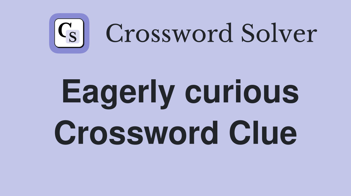 Eagerly curious Crossword Clue