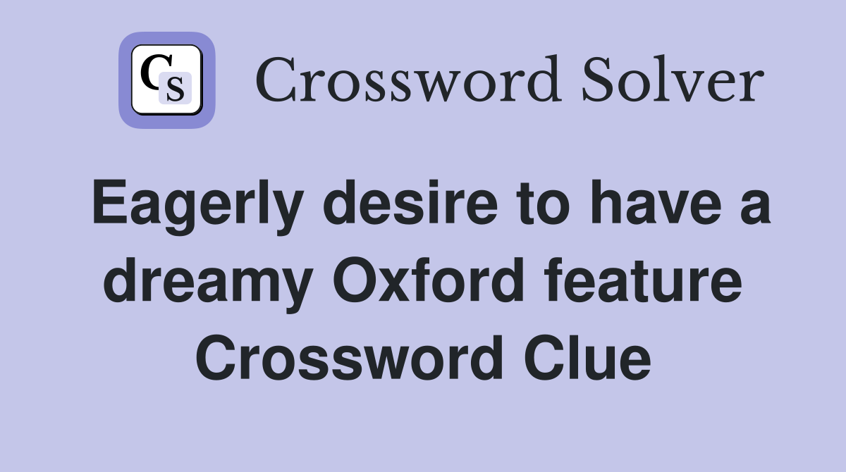 Eagerly desire to have a dreamy Oxford feature Crossword Clue