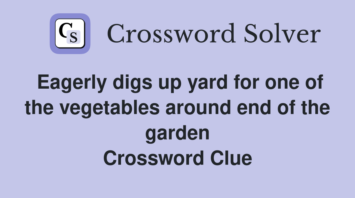 Eagerly digs up yard for one of the vegetables around end of the garden Crossword Clue